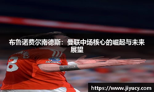 布鲁诺费尔南德斯：曼联中场核心的崛起与未来展望