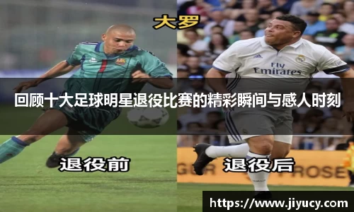 回顾十大足球明星退役比赛的精彩瞬间与感人时刻
