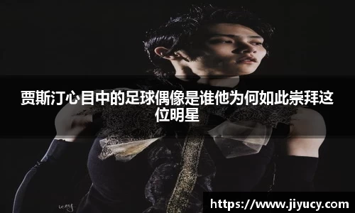 贾斯汀心目中的足球偶像是谁他为何如此崇拜这位明星