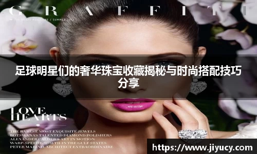 足球明星们的奢华珠宝收藏揭秘与时尚搭配技巧分享